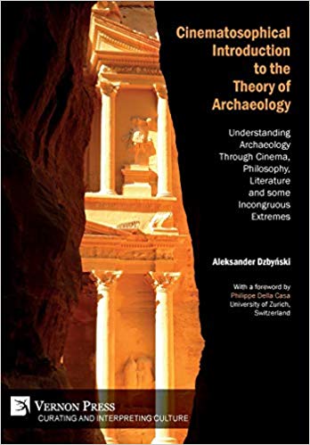 Cinematosophical Introduction to the Theory of Archaeology: Understanding Archaeology Through Cinema, Philosophy, Literature and some Incongruous Extremes (Curating and Inte rpreting Culture)